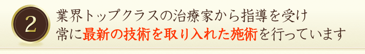 業界トップクラスの最新の技術を常に取り入れた施術を行っています