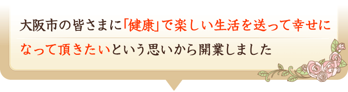 大阪市の皆様に健康で楽しい生活を送って幸せになっていただきたいという思いから改行しました